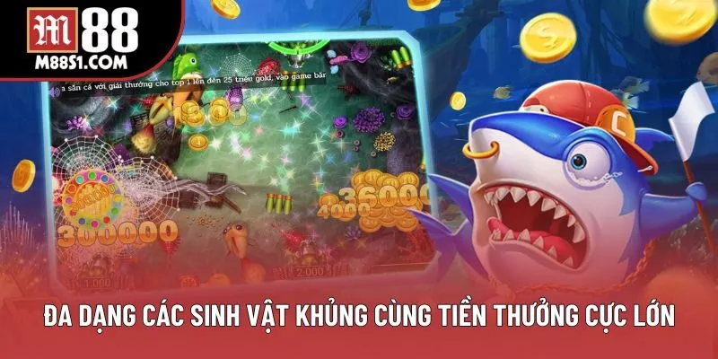 Đa dạng các sinh vật khủng cùng tiền thưởng cực lớn