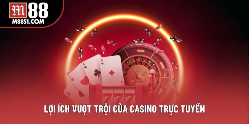 Lợi ích vượt trội của casino trực tuyến Lợi ích vượt trội của casino trực tuyến