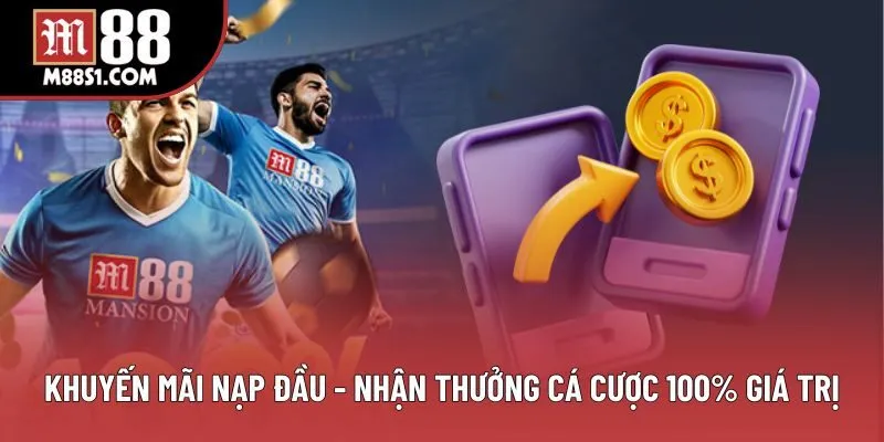 Khuyến Mãi Nạp Đầu - Nhận Thưởng Cá Cược 100% Giá Trị