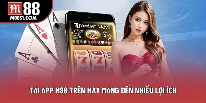 Tải app M88 trên máy mang đến nhiều lợi ích Tải app M88 trên máy mang đến nhiều lợi ích